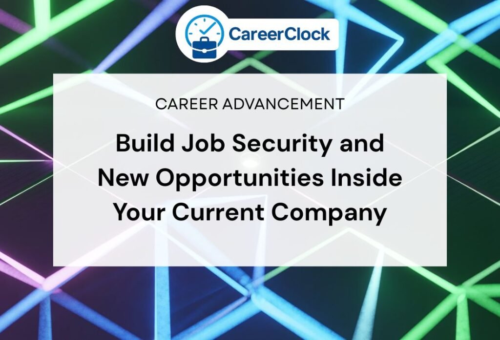 Build Job Security and New Opportunities Inside Your Current Company