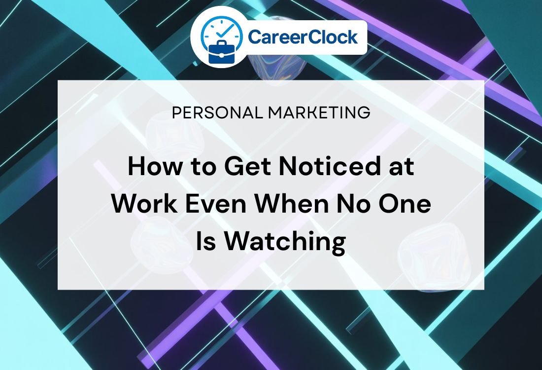 How to Get Noticed at Work Even When No One Is Watching