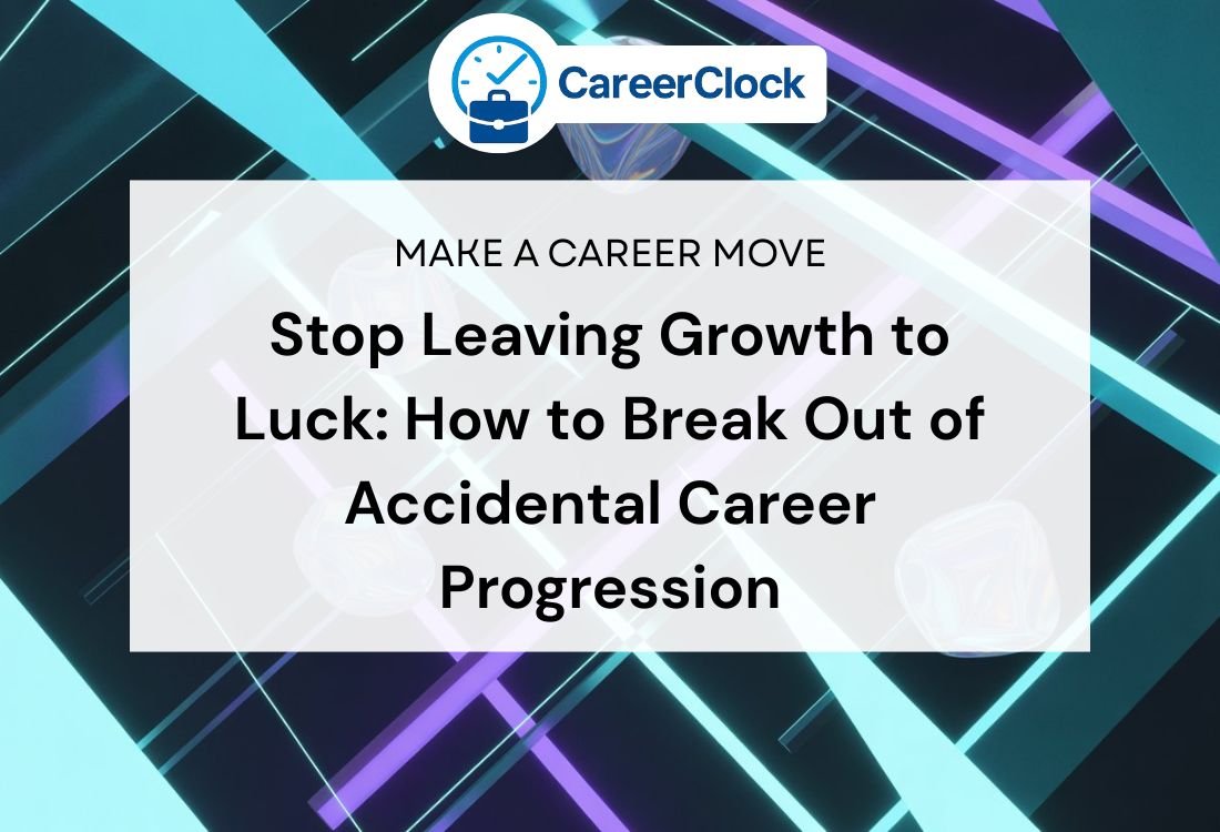 Stop Leaving Growth to Luck: How to Break Out of Accidental Career Progression
